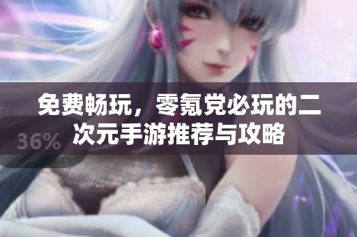 免费畅玩，零氪党必玩的二次元手游推荐与攻略