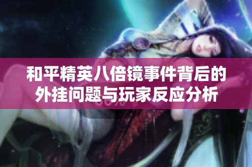 和平精英八倍镜事件背后的外挂问题与玩家反应分析