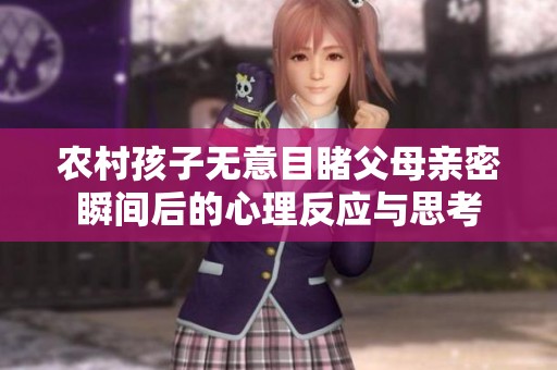 农村孩子无意目睹父母亲密瞬间后的心理反应与思考
