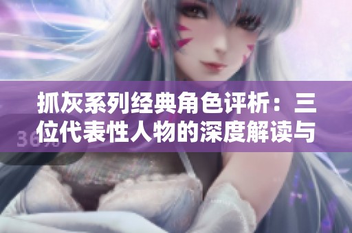 抓灰系列经典角色评析：三位代表性人物的深度解读与分析