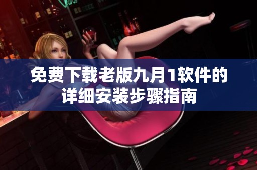 免费下载老版九月1软件的详细安装步骤指南
