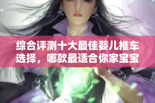 综合评测十大最佳婴儿推车选择，哪款最适合你家宝宝