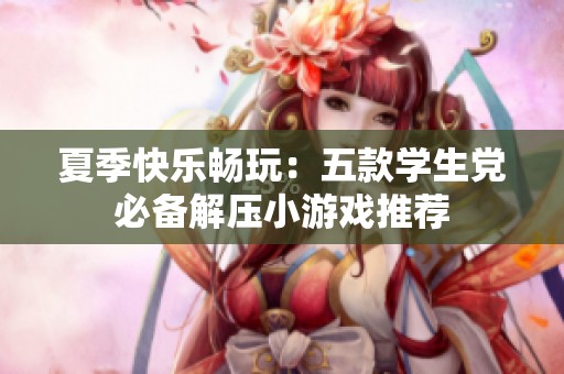 夏季快乐畅玩：五款学生党必备解压小游戏推荐