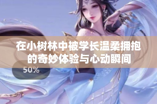 在小树林中被学长温柔拥抱的奇妙体验与心动瞬间
