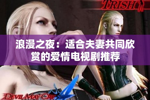 浪漫之夜：适合夫妻共同欣赏的爱情电视剧推荐