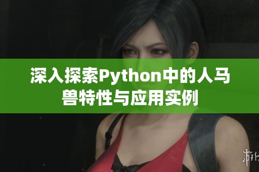 深入探索Python中的人马兽特性与应用实例