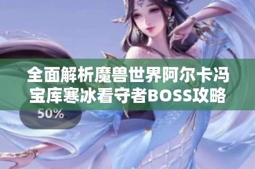 全面解析魔兽世界阿尔卡冯宝库寒冰看守者BOSS攻略及职业定位建议