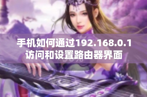 手机如何通过192.168.0.1访问和设置路由器界面