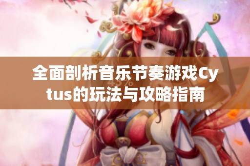 全面剖析音乐节奏游戏Cytus的玩法与攻略指南