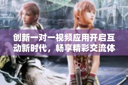 创新一对一视频应用开启互动新时代，畅享精彩交流体验