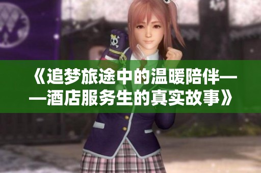 《追梦旅途中的温暖陪伴——酒店服务生的真实故事》