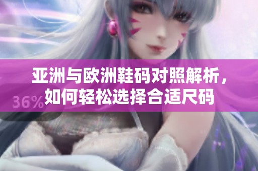 亚洲与欧洲鞋码对照解析，如何轻松选择合适尺码