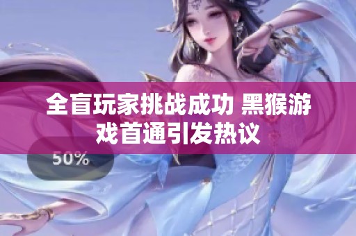全盲玩家挑战成功 黑猴游戏首通引发热议