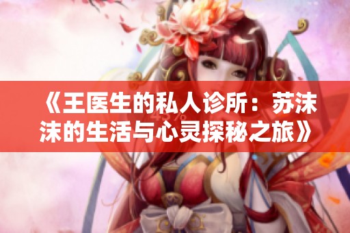 《王医生的私人诊所：苏沫沫的生活与心灵探秘之旅》