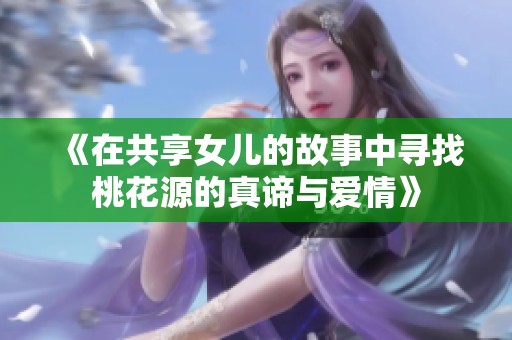 《在共享女儿的故事中寻找桃花源的真谛与爱情》