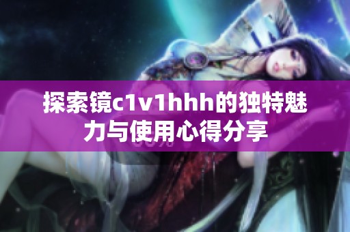 探索镜c1v1hhh的独特魅力与使用心得分享
