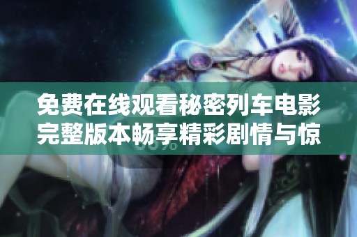 免费在线观看秘密列车电影完整版本畅享精彩剧情与惊险刺激