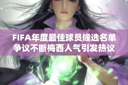 FIFA年度最佳球员候选名单争议不断梅西人气引发热议