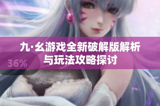九·幺游戏全新破解版解析与玩法攻略探讨