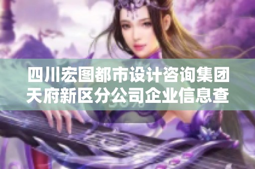 四川宏图都市设计咨询集团天府新区分公司企业信息查询介绍
