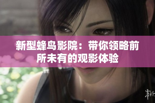 新型蜂鸟影院：带你领略前所未有的观影体验