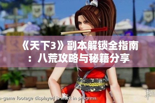 《天下3》副本解锁全指南：八荒攻略与秘籍分享