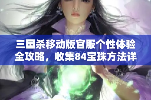 三国杀移动版官服个性体验全攻略，收集84宝珠方法详解