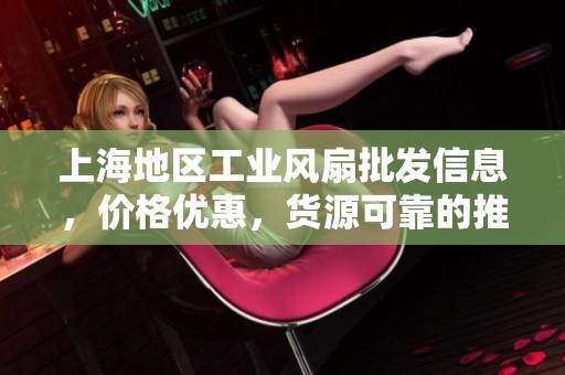 上海地区工业风扇批发信息，价格优惠，货源可靠的推荐指南
