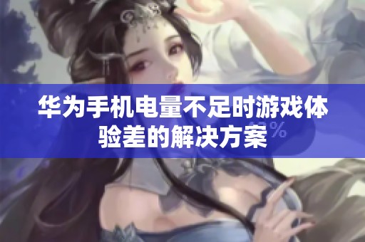 华为手机电量不足时游戏体验差的解决方案