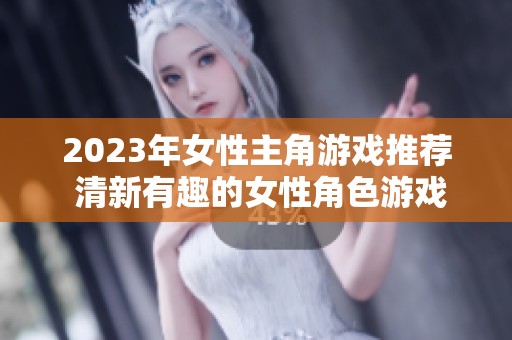 2023年女性主角游戏推荐 清新有趣的女性角色游戏盘点