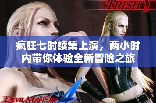 疯狂七时续集上演，两小时内带你体验全新冒险之旅