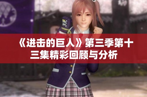 《进击的巨人》第三季第十三集精彩回顾与分析
