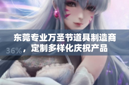 东莞专业万圣节道具制造商，定制多样化庆祝产品