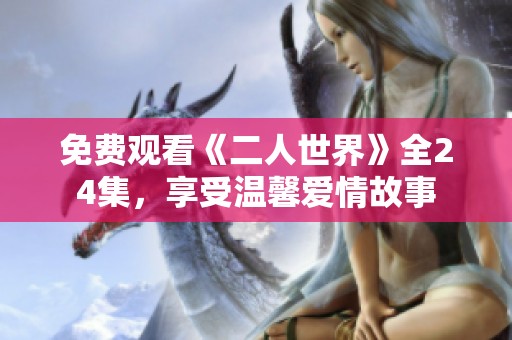 免费观看《二人世界》全24集，享受温馨爱情故事