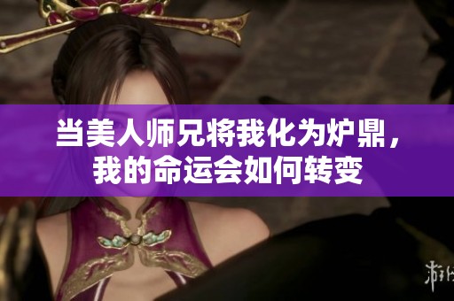 当美人师兄将我化为炉鼎，我的命运会如何转变