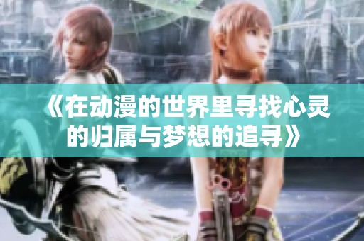 《在动漫的世界里寻找心灵的归属与梦想的追寻》