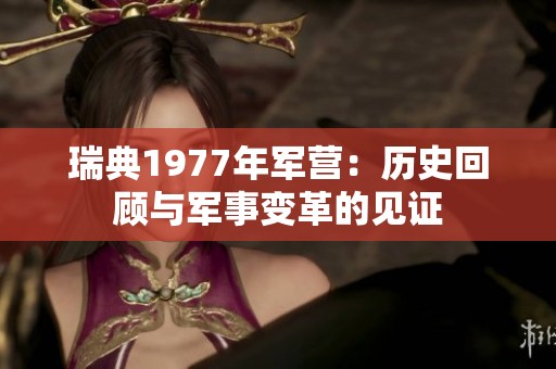 瑞典1977年军营：历史回顾与军事变革的见证