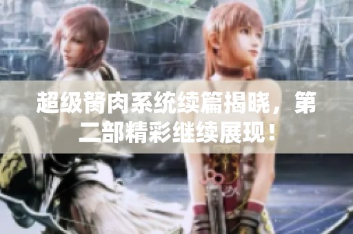 超级胬肉系统续篇揭晓，第二部精彩继续展现！