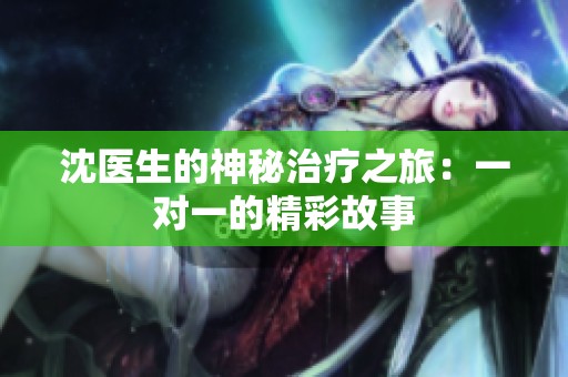 沈医生的神秘治疗之旅：一对一的精彩故事