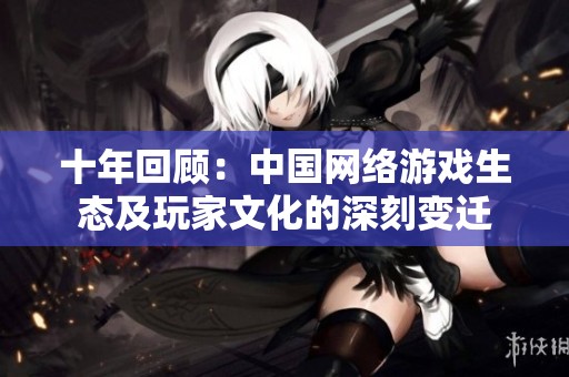 十年回顾：中国网络游戏生态及玩家文化的深刻变迁