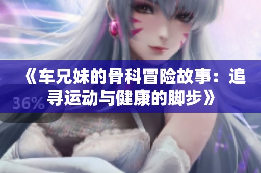 《车兄妹的骨科冒险故事：追寻运动与健康的脚步》