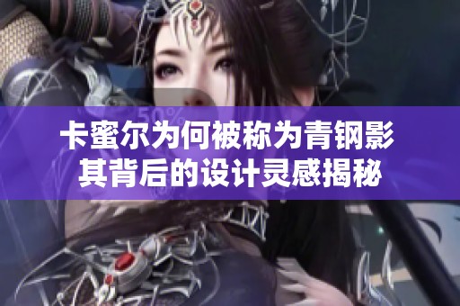 卡蜜尔为何被称为青钢影 其背后的设计灵感揭秘