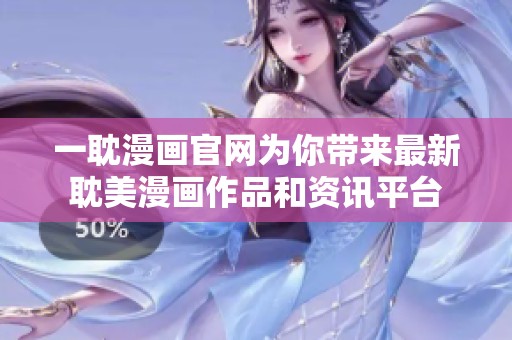 一耽漫画官网为你带来最新耽美漫画作品和资讯平台