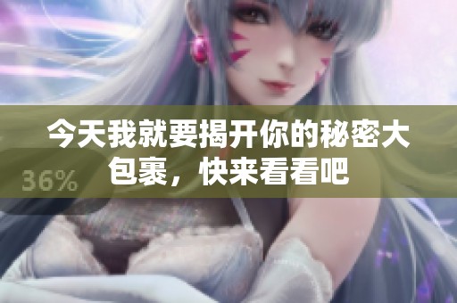 今天我就要揭开你的秘密大包裹，快来看看吧