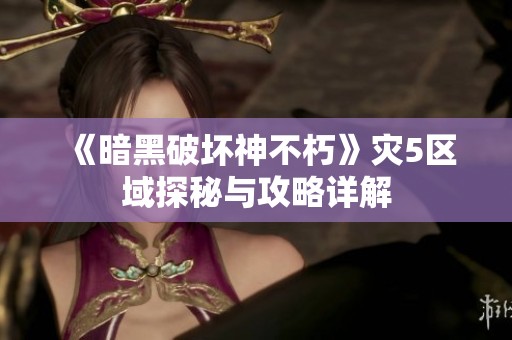 《暗黑破坏神不朽》灾5区域探秘与攻略详解