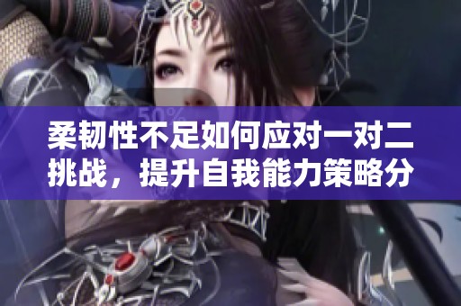 柔韧性不足如何应对一对二挑战，提升自我能力策略分享