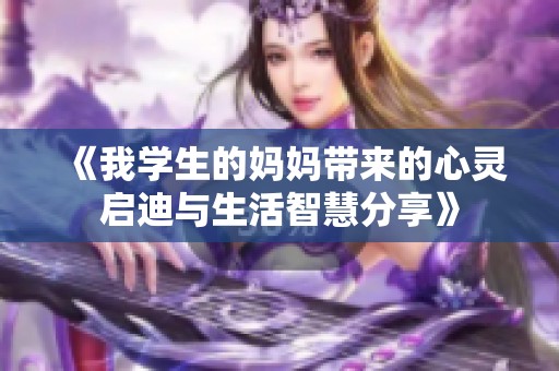 《我学生的妈妈带来的心灵启迪与生活智慧分享》