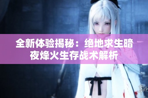 全新体验揭秘：绝地求生暗夜烽火生存战术解析