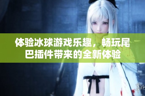 体验冰球游戏乐趣，畅玩尾巴插件带来的全新体验