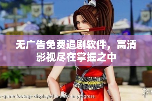 无广告免费追剧软件，高清影视尽在掌握之中